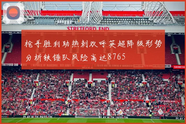 枪手胜利助热刺欢呼英超降级形势分析铁锤队风险高达8765