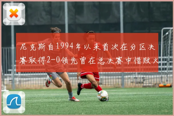 尼克斯自1994年以来首次在分区决赛取得2-0领先曾在总决赛中惜败火箭