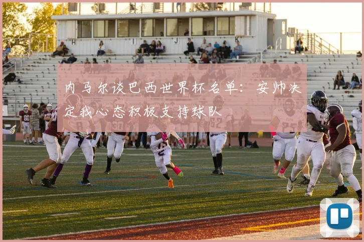 内马尔谈巴西世界杯名单：安帅决定我心态积极支持球队