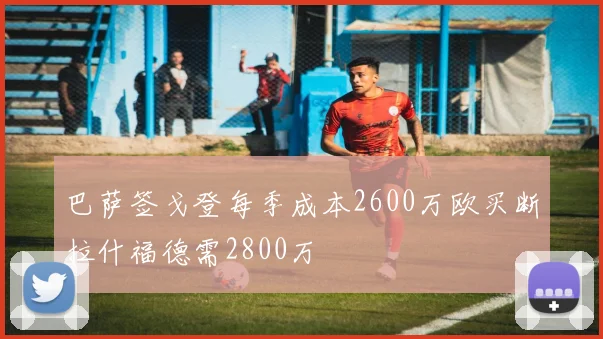 巴萨签戈登每季成本2600万欧买断拉什福德需2800万