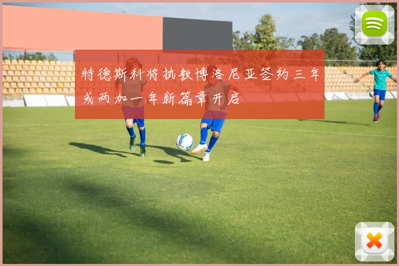 特德斯科将执教博洛尼亚签约三年或两加一年新篇章开启