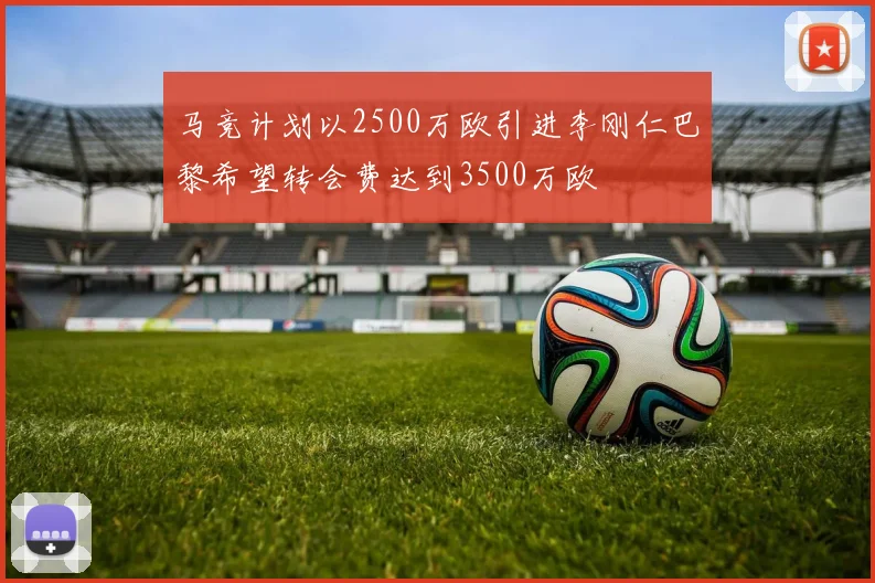马竞计划以2500万欧引进李刚仁巴黎希望转会费达到3500万欧